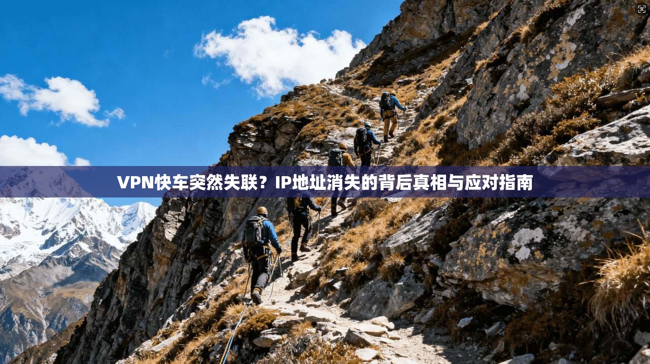VPN快车突然失联？IP地址消失的背后真相与应对指南