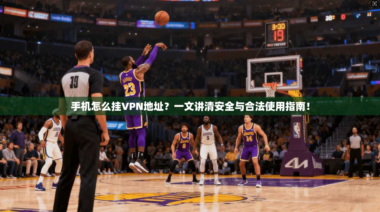 手机怎么挂VPN地址？一文讲清安全与合法使用指南！