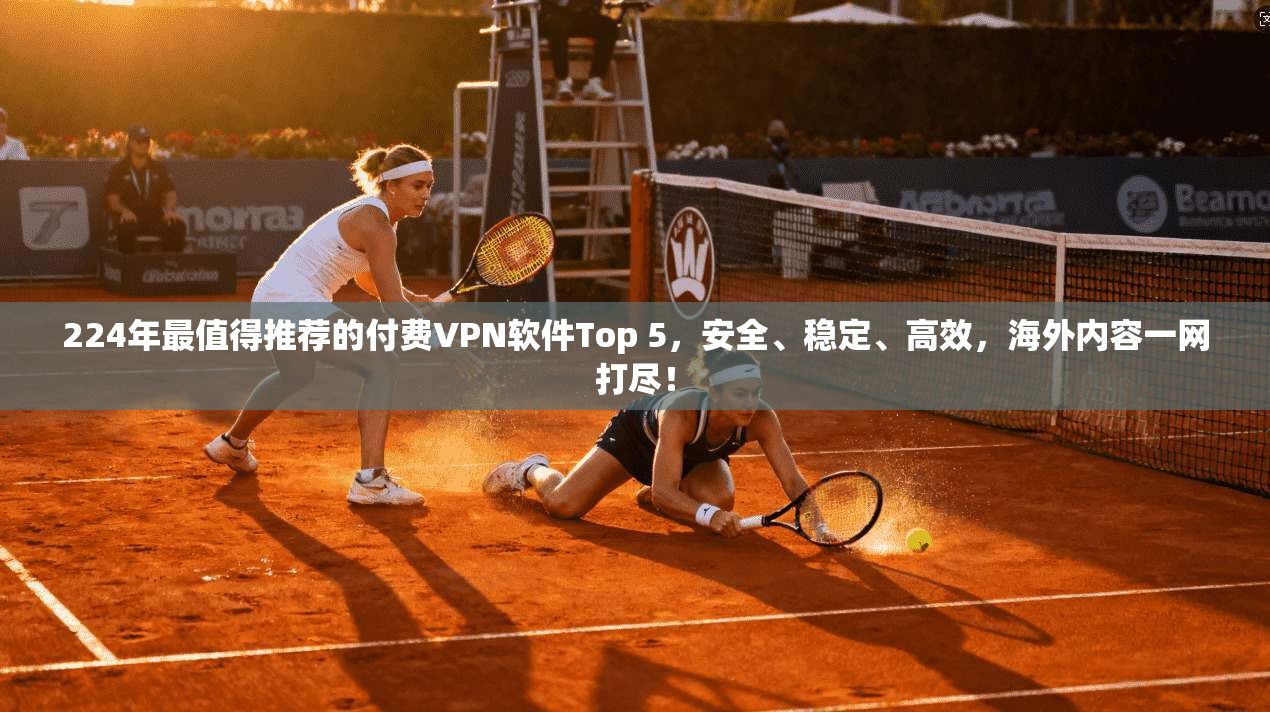 224年最值得推荐的付费VPN软件Top 5，安全、稳定、高效，海外内容一网打尽！