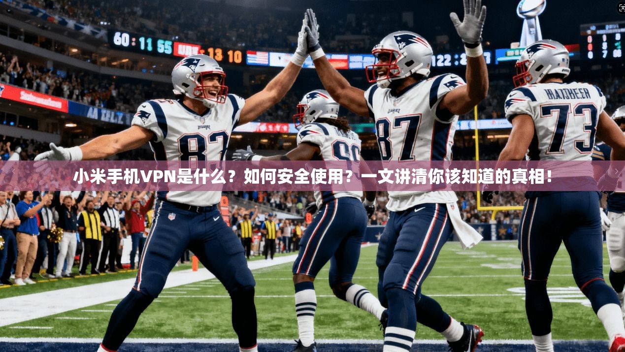 小米手机VPN是什么？如何安全使用？一文讲清你该知道的真相！