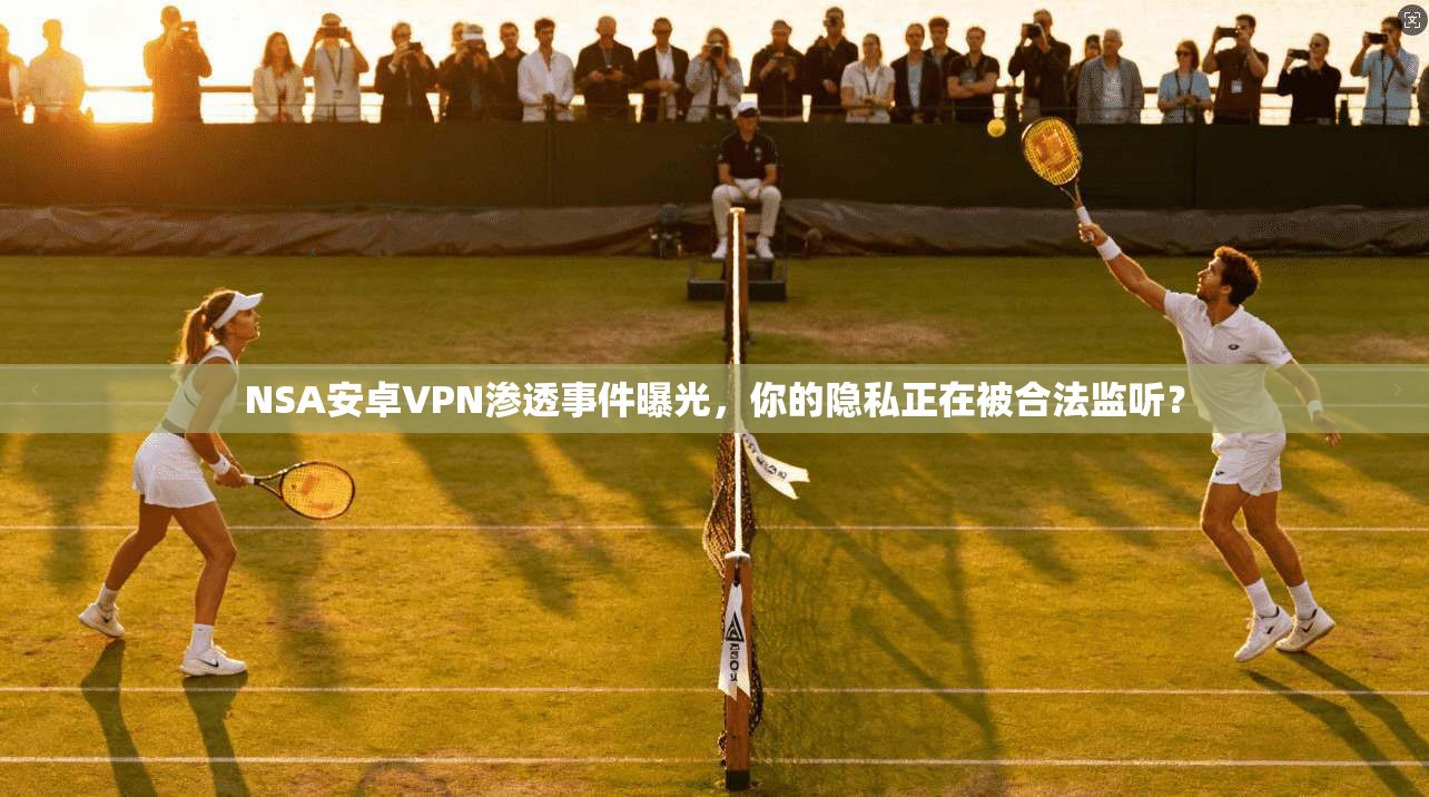 NSA安卓VPN渗透事件曝光，你的隐私正在被合法监听？