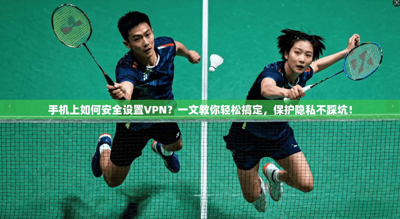 手机上如何安全设置VPN?一文教你轻松搞定,保护隐私不踩坑!