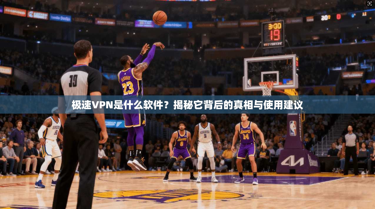 极速VPN是什么软件？揭秘它背后的真相与使用建议
