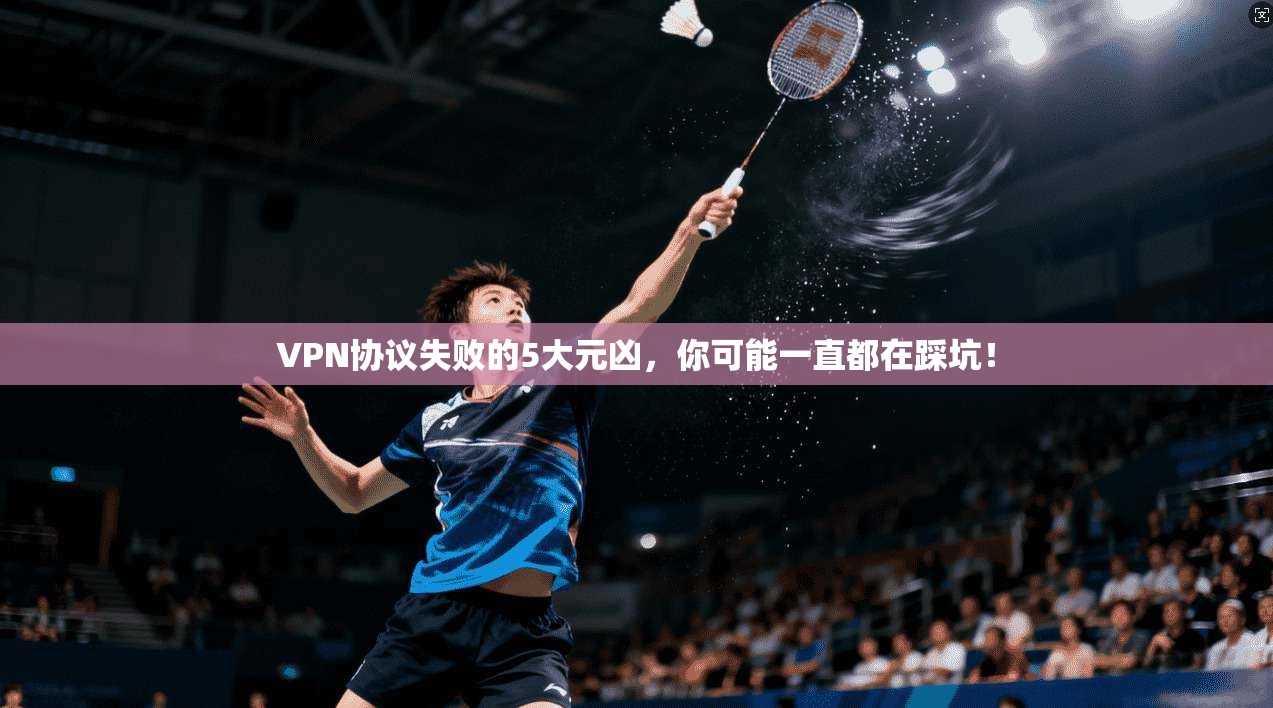 VPN协议失败的5大元凶，你可能一直都在踩坑！