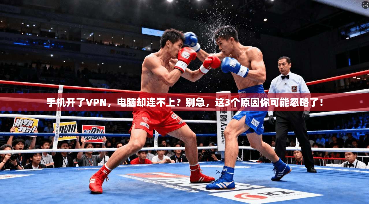 手机开了VPN，电脑却连不上？别急，这3个原因你可能忽略了！