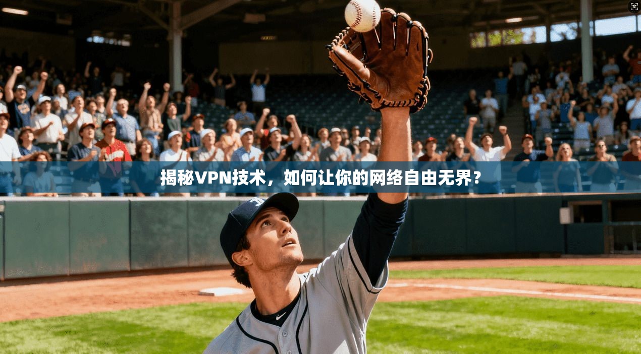 揭秘VPN技术,如何让你的网络自由无界?