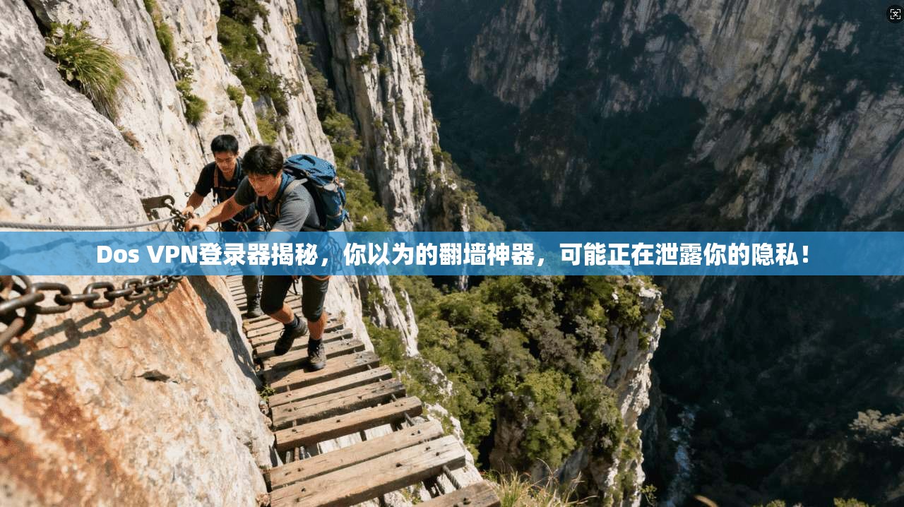 Dos VPN登录器揭秘，你以为的翻墙神器，可能正在泄露你的隐私！