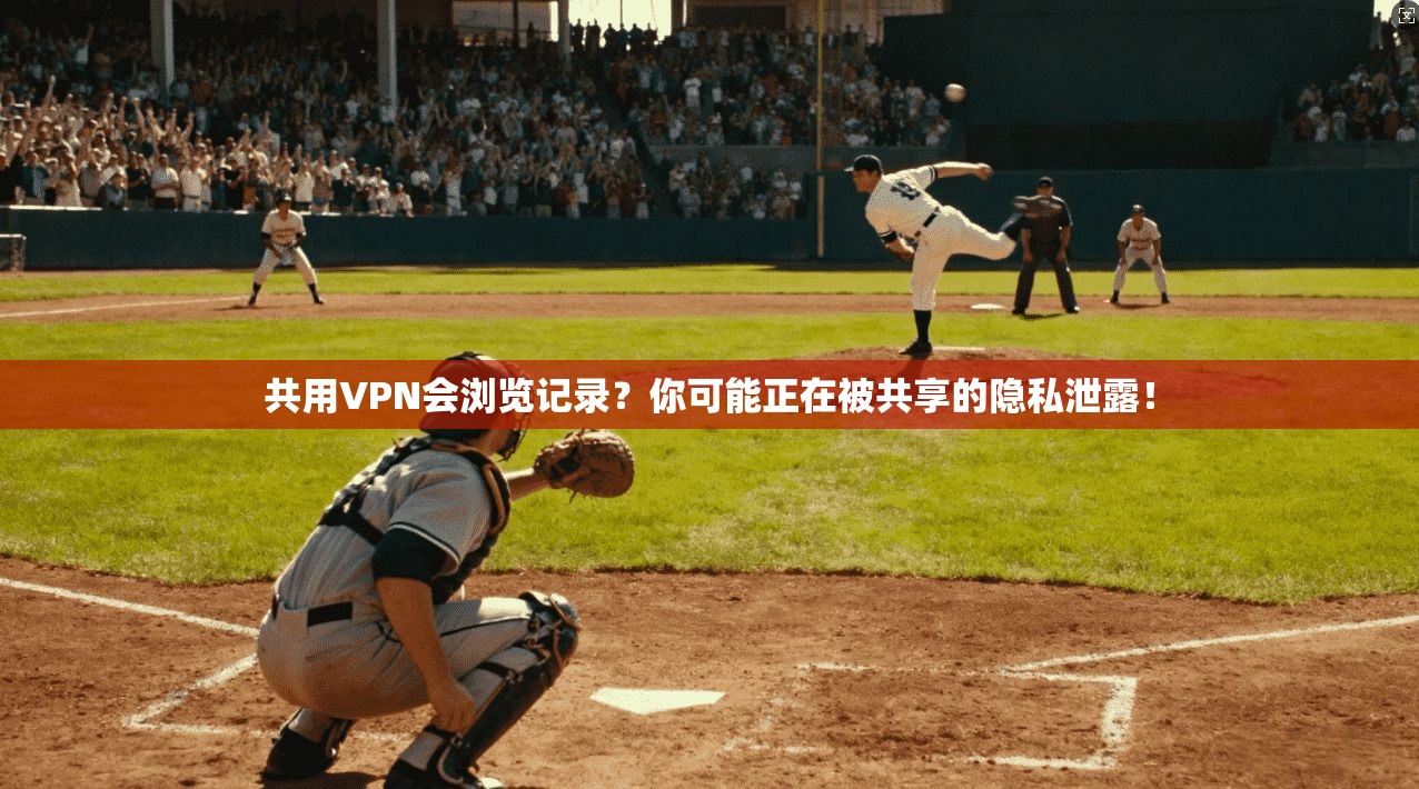 共用VPN会浏览记录？你可能正在被共享的隐私泄露！