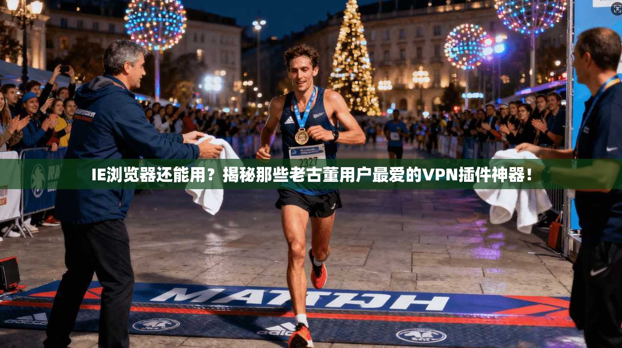 IE浏览器还能用？揭秘那些老古董用户最爱的VPN插件神器！