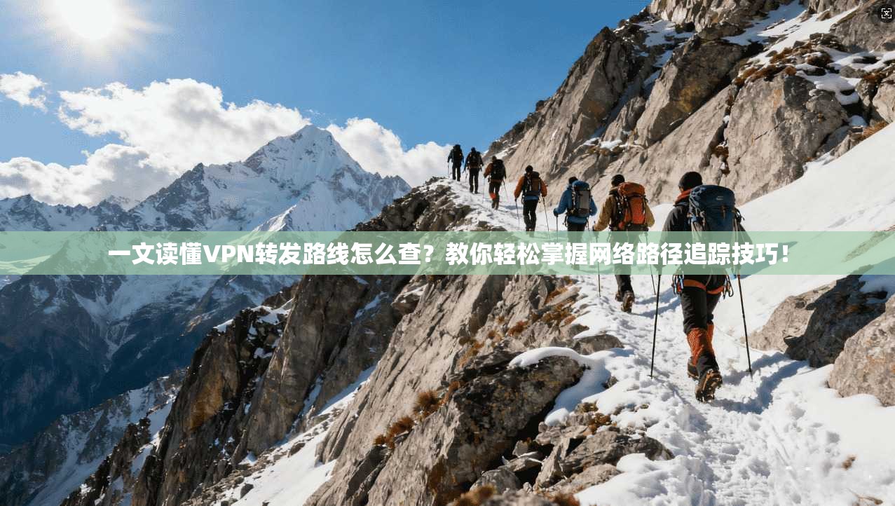 一文读懂VPN转发路线怎么查?教你轻松掌握网络路径追踪技巧!