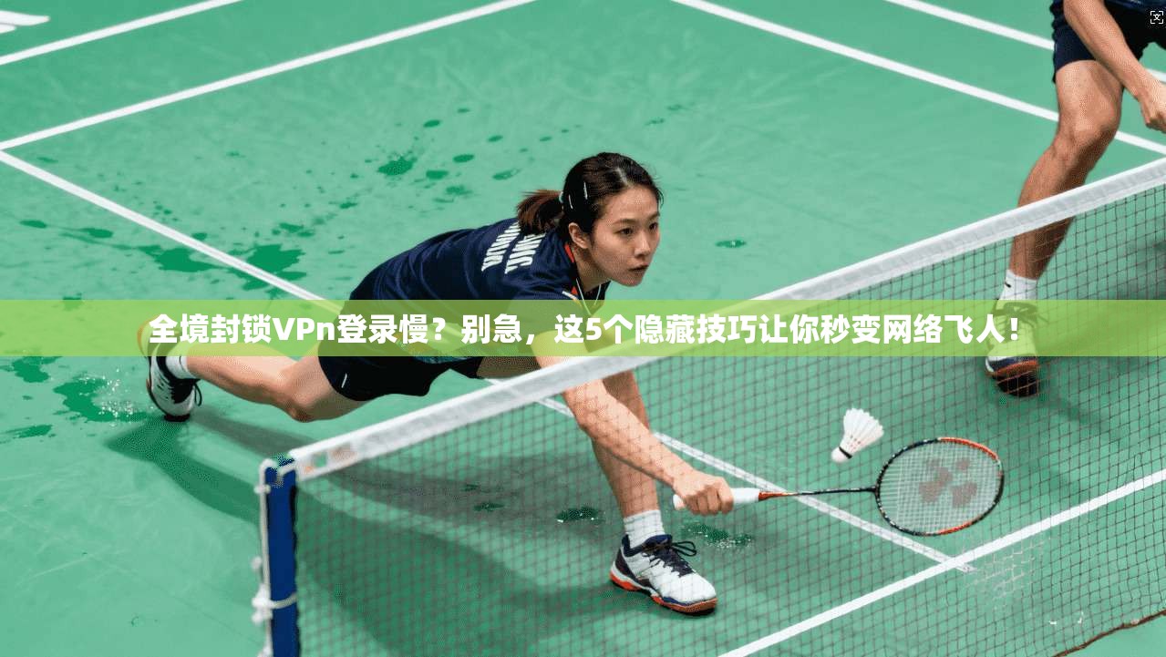 全境封锁VPn登录慢？别急，这5个隐藏技巧让你秒变网络飞人！