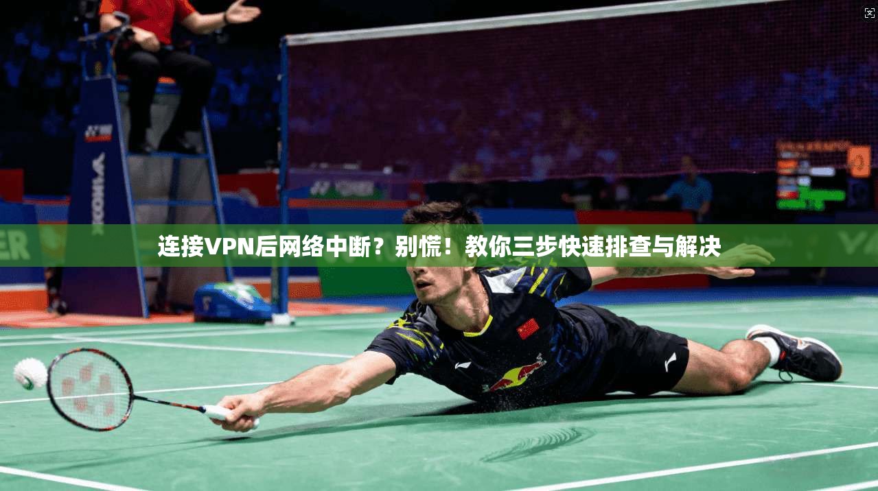 连接VPN后网络中断?别慌!教你三步快速排查与解决