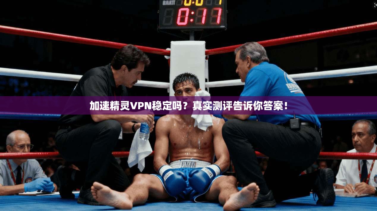 加速精灵VPN稳定吗？真实测评告诉你答案！