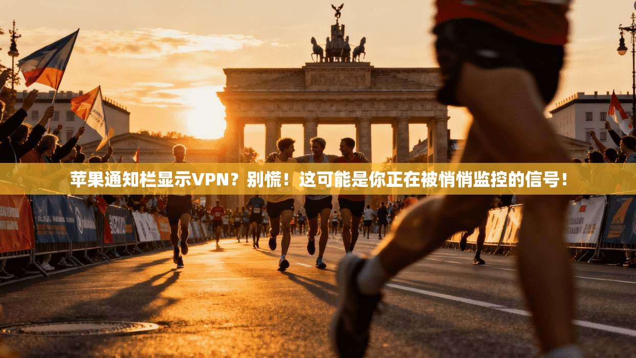 苹果通知栏显示VPN？别慌！这可能是你正在被悄悄监控的信号！