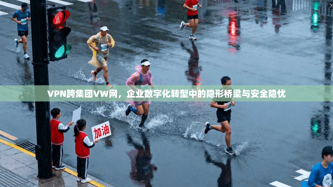 VPN跨集团VW网，企业数字化转型中的隐形桥梁与安全隐忧
