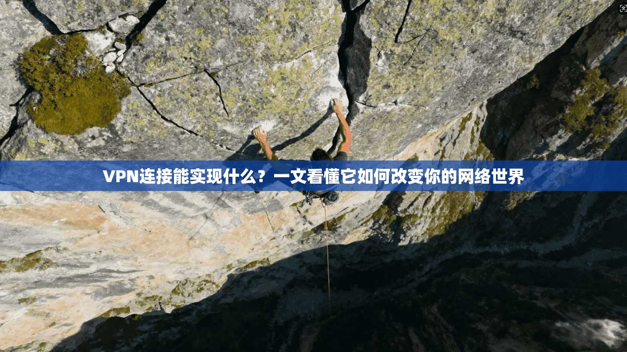 VPN连接能实现什么？一文看懂它如何改变你的网络世界
