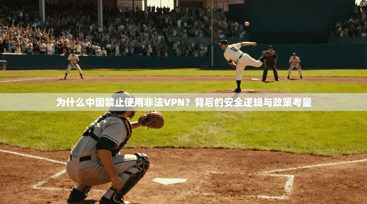为什么中国禁止使用非法VPN？背后的安全逻辑与政策考量