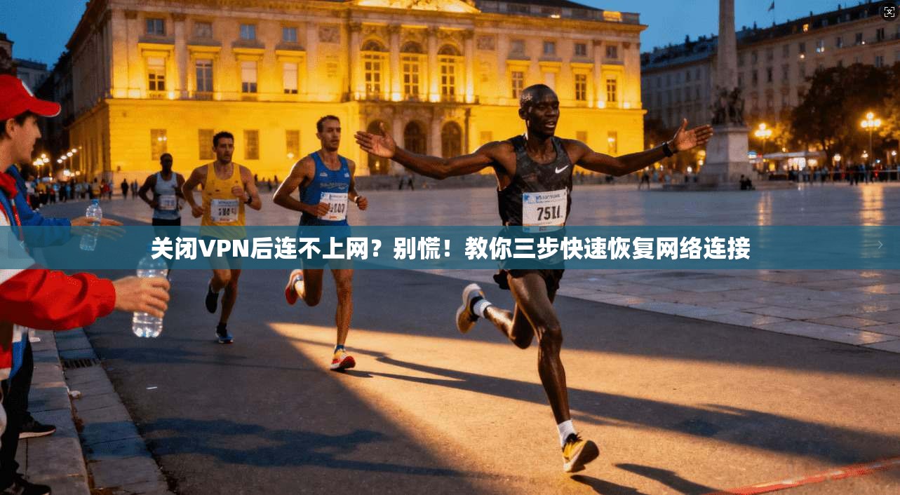 关闭VPN后连不上网？别慌！教你三步快速恢复网络连接