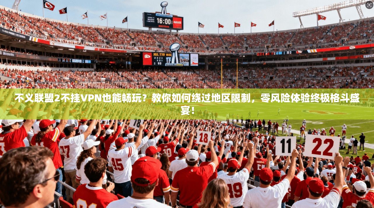 不义联盟2不挂VPN也能畅玩?教你如何绕过地区限制,零风险体验终极格斗盛宴!