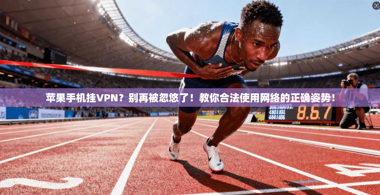 苹果手机挂VPN？别再被忽悠了！教你合法使用网络的正确姿势！