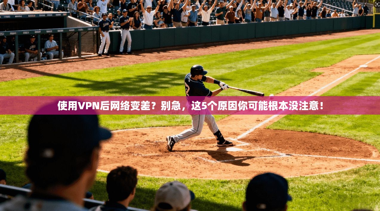 使用VPN后网络变差？别急，这5个原因你可能根本没注意！