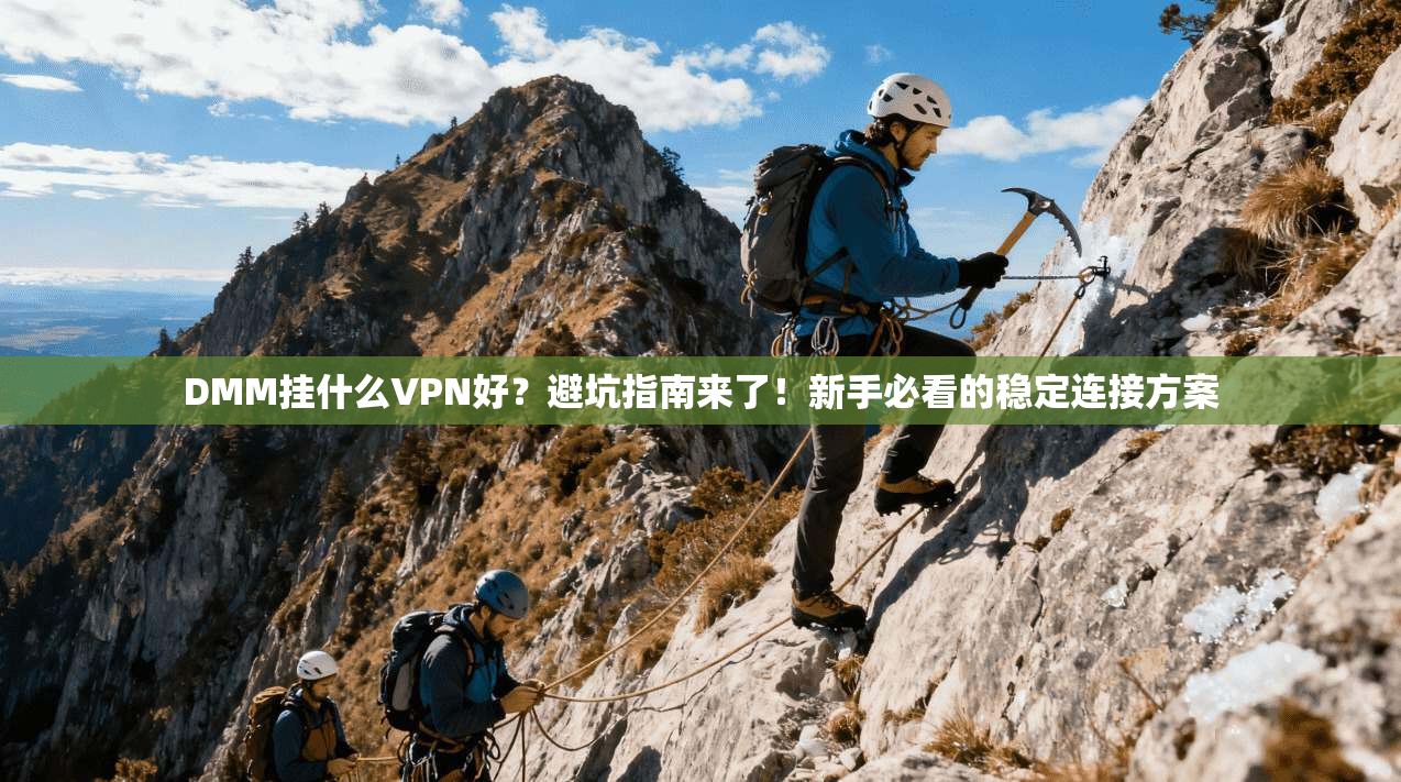 DMM挂什么VPN好?避坑指南来了!新手必看的稳定连接方案