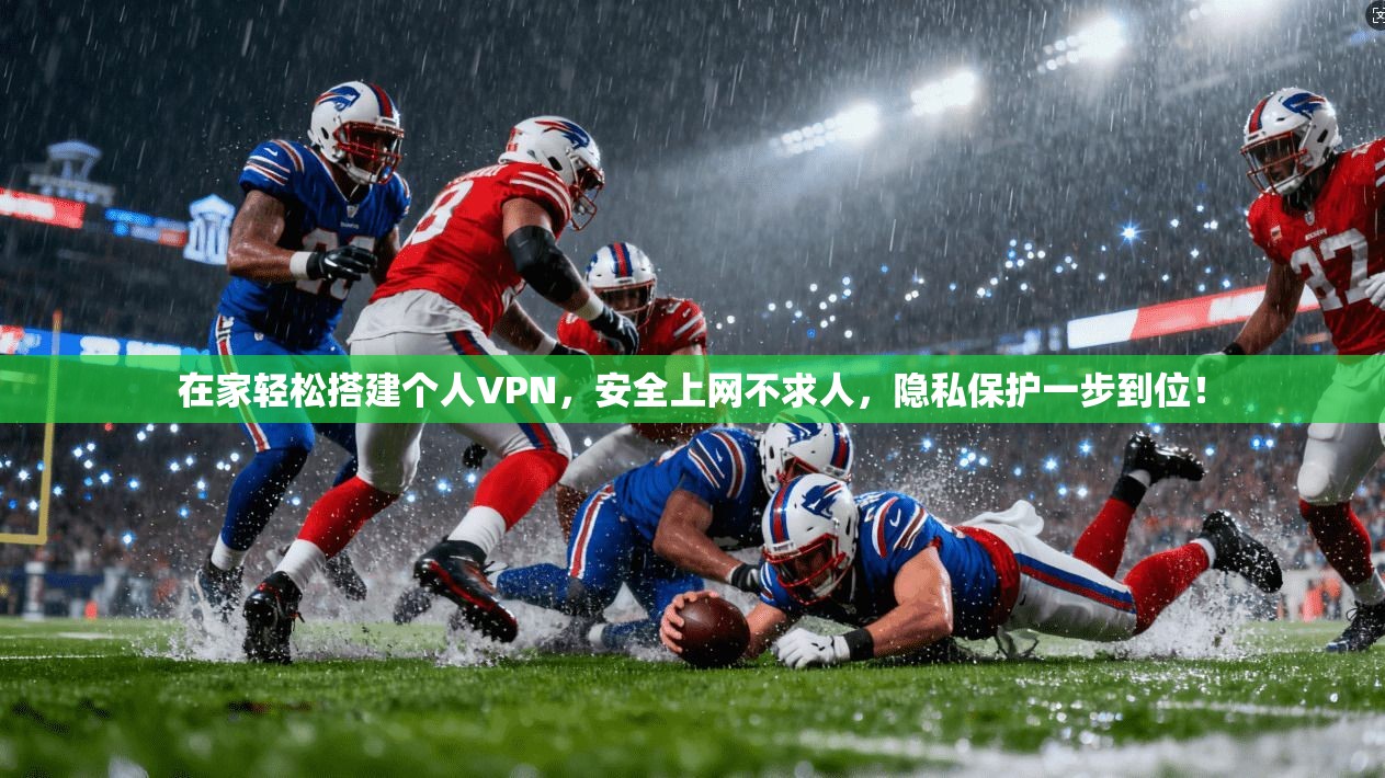 在家轻松搭建个人VPN,安全上网不求人,隐私保护一步到位!