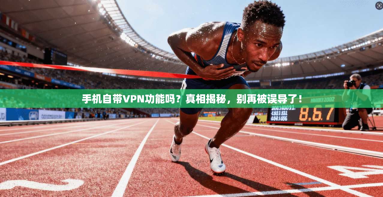手机自带VPN功能吗？真相揭秘，别再被误导了！