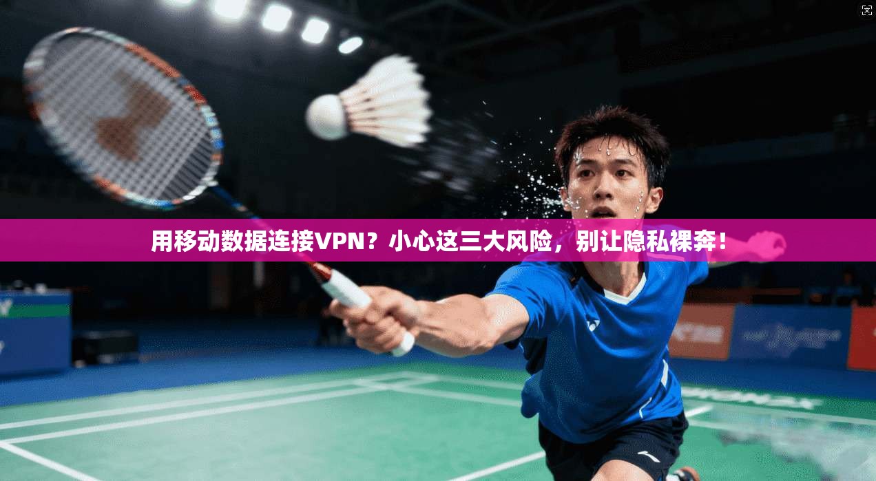 用移动数据连接VPN？小心这三大风险，别让隐私裸奔！