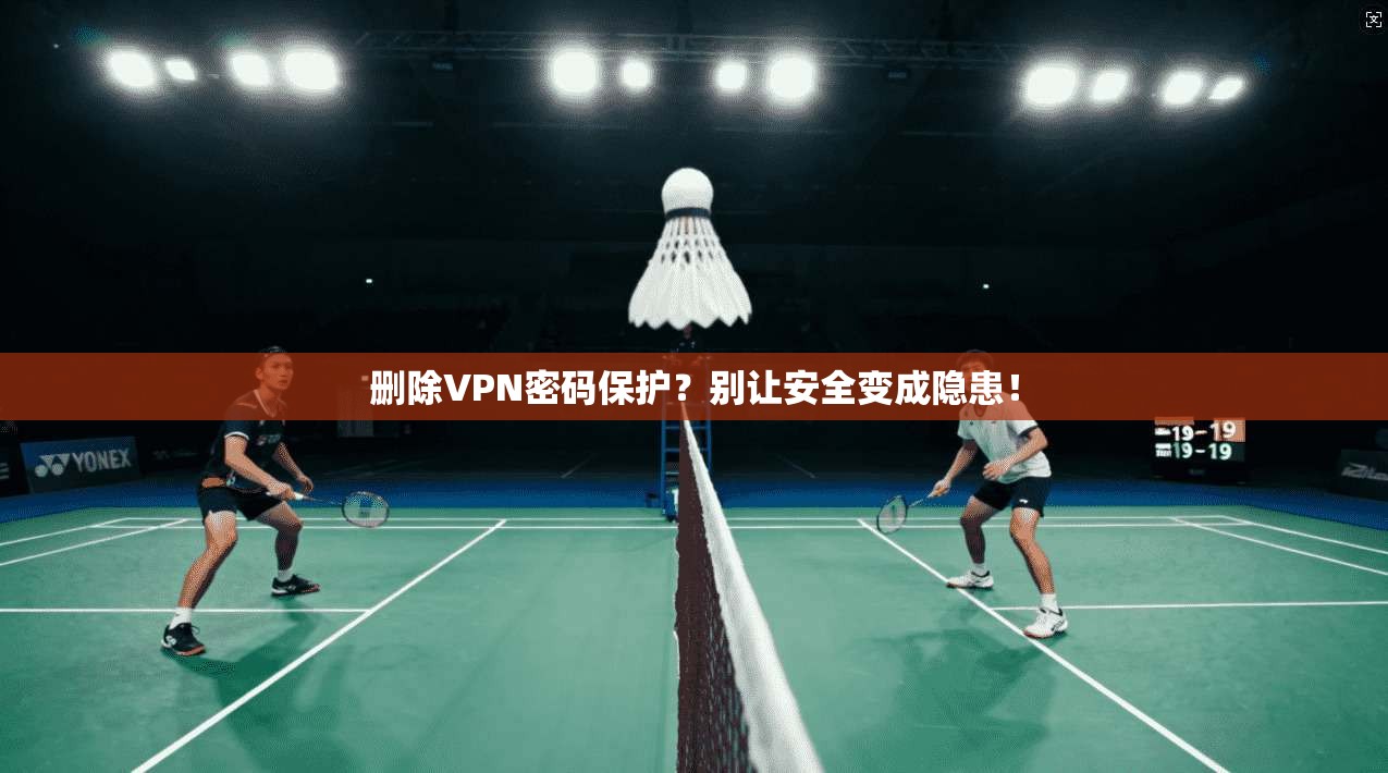 删除VPN密码保护？别让安全变成隐患！
