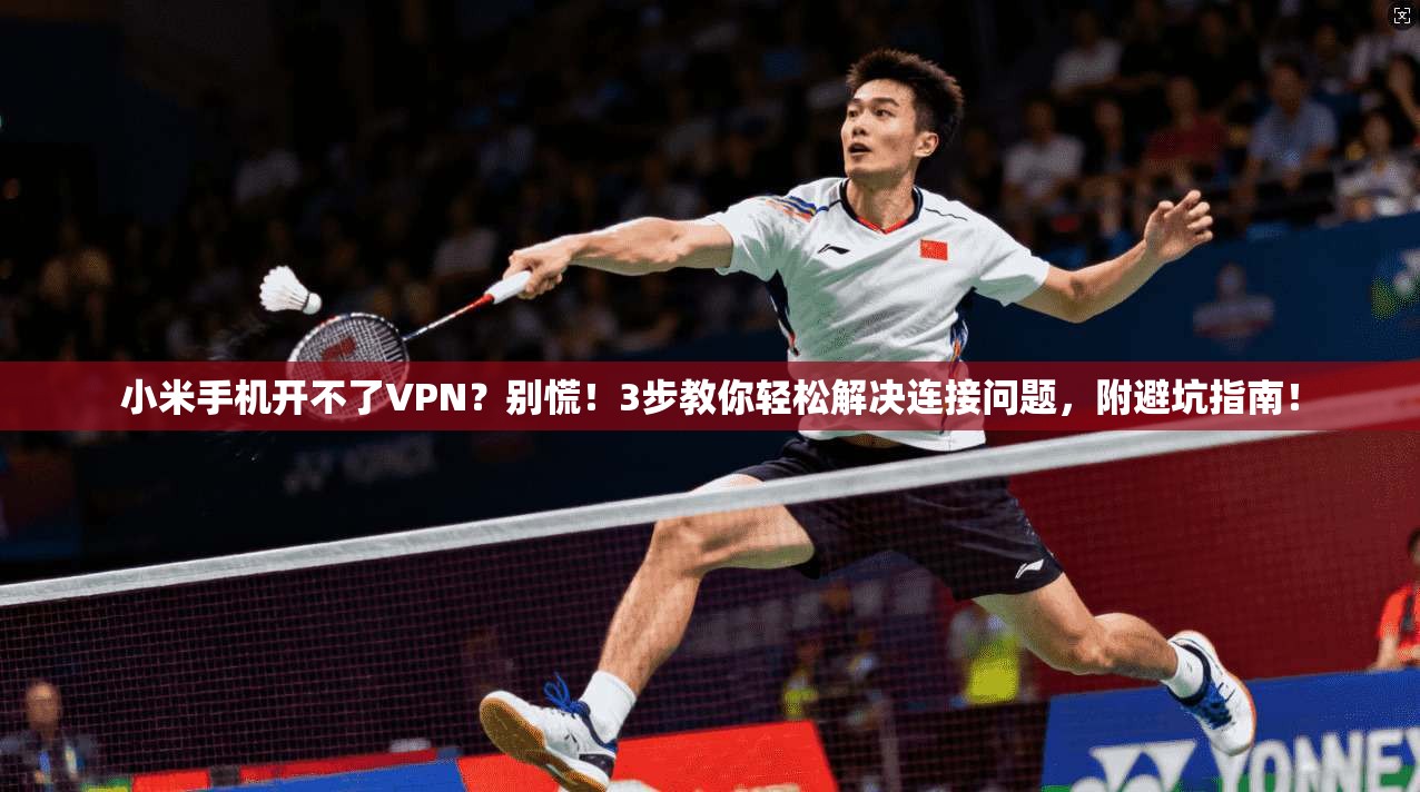 小米手机开不了VPN？别慌！3步教你轻松解决连接问题，附避坑指南！
