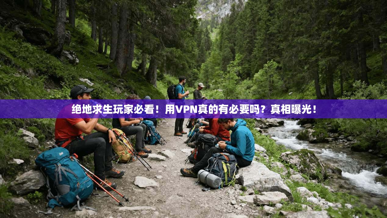 绝地求生玩家必看！用VPN真的有必要吗？真相曝光！