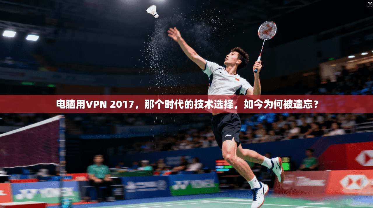 电脑用VPN 2017，那个时代的技术选择，如今为何被遗忘？