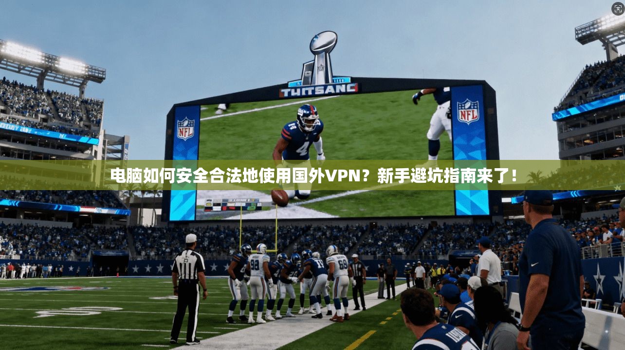 电脑如何安全合法地使用国外VPN？新手避坑指南来了！