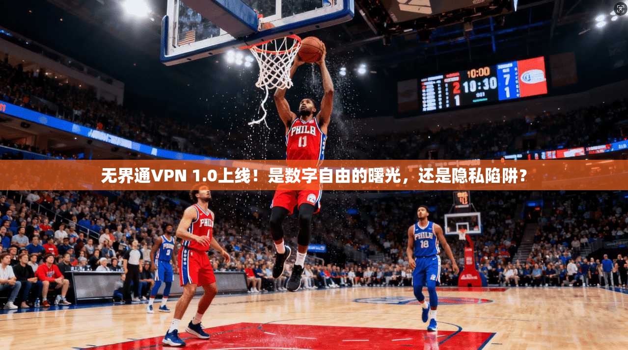 无界通VPN 1.0上线！是数字自由的曙光，还是隐私陷阱？
