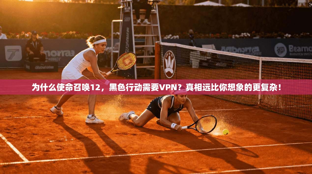 为什么使命召唤12，黑色行动需要VPN？真相远比你想象的更复杂！