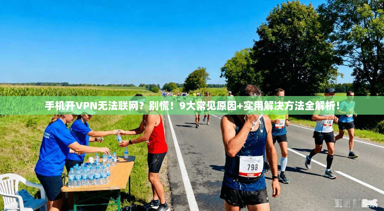 手机开VPN无法联网？别慌！9大常见原因+实用解决方法全解析！