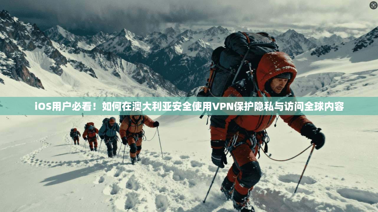 iOS用户必看！如何在澳大利亚安全使用VPN保护隐私与访问全球内容