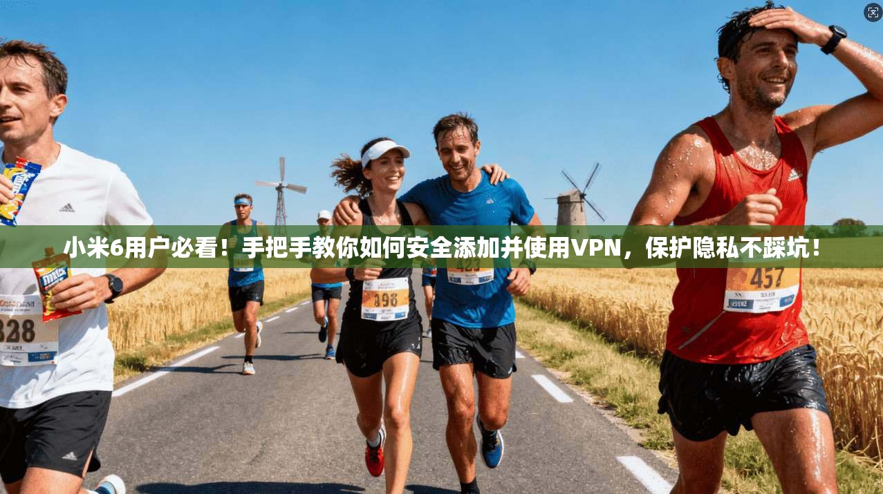 小米6用户必看！手把手教你如何安全添加并使用VPN，保护隐私不踩坑！