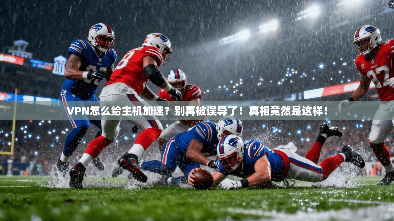 VPN怎么给主机加速？别再被误导了！真相竟然是这样！