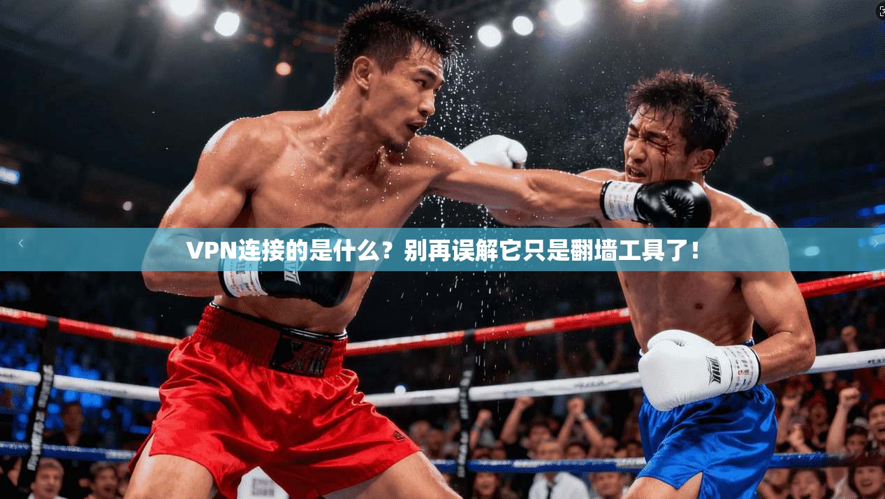VPN连接的是什么？别再误解它只是翻墙工具了！