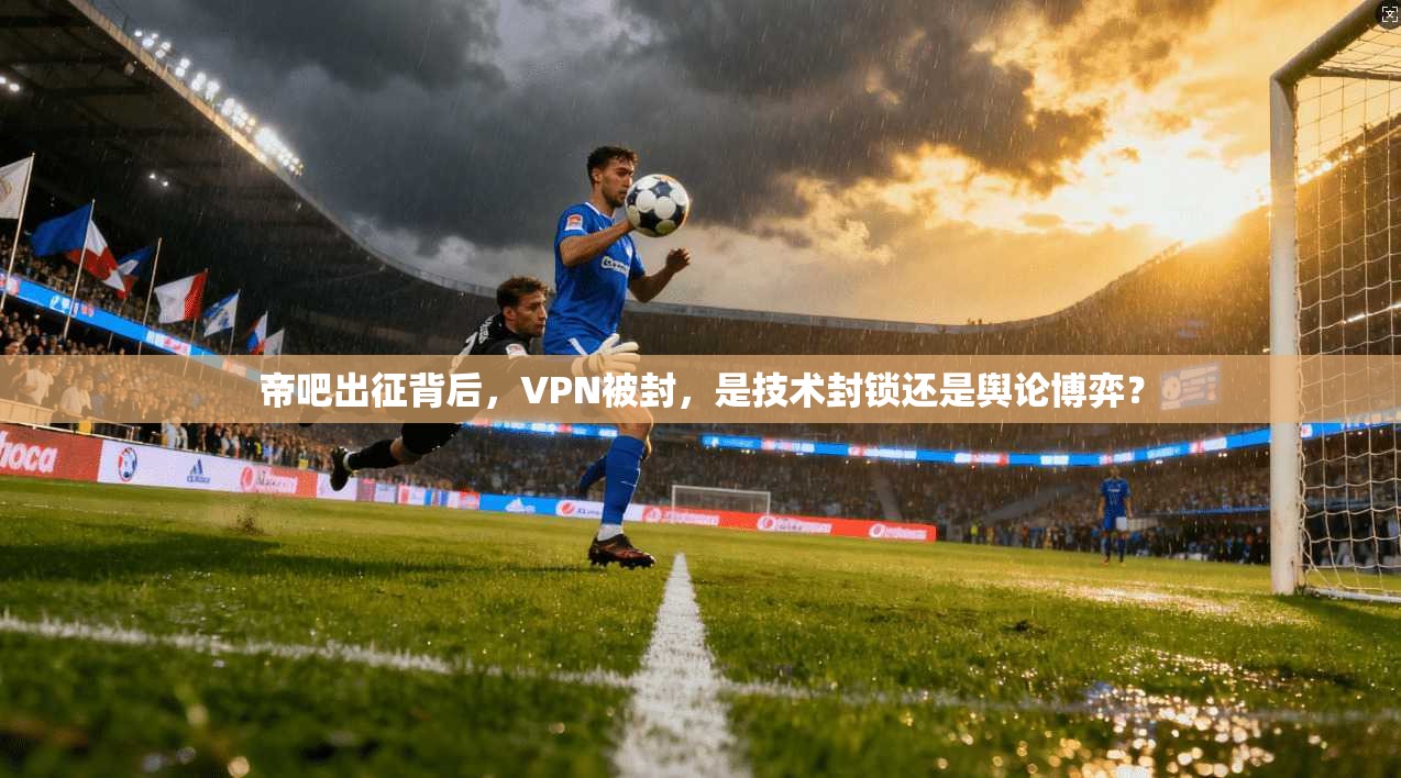 帝吧出征背后，VPN被封，是技术封锁还是舆论博弈？