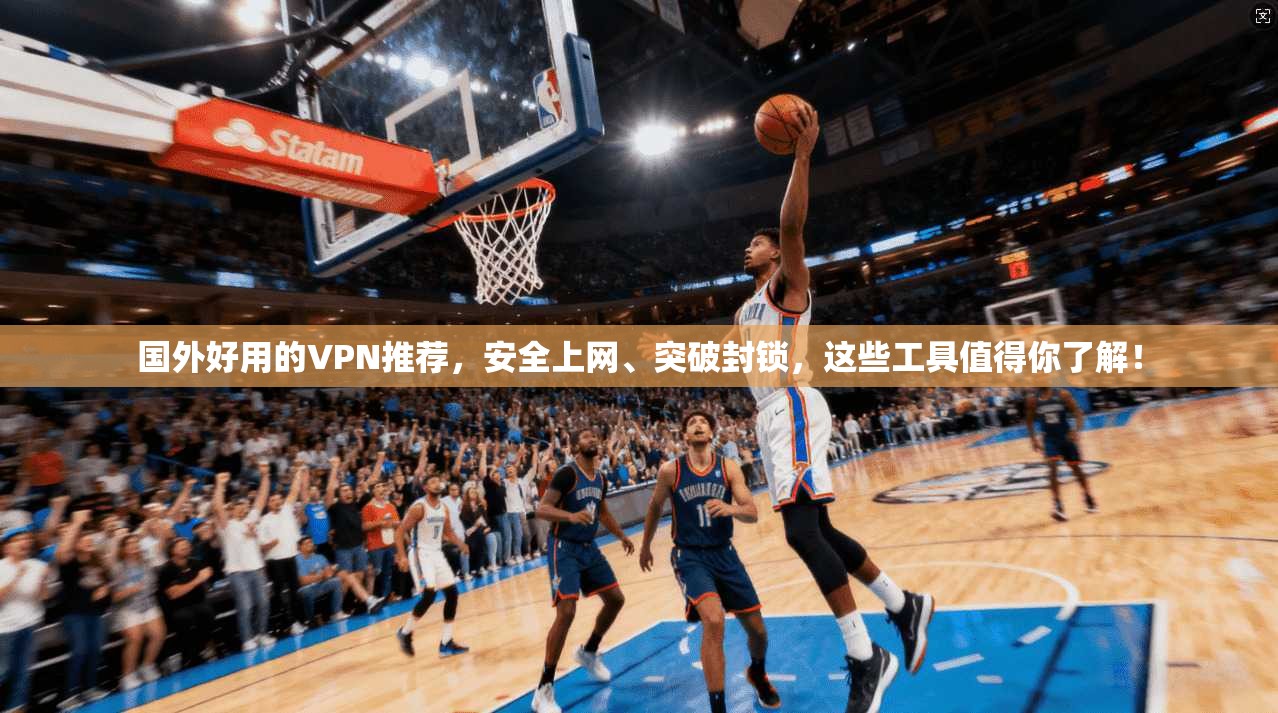 国外好用的VPN推荐，安全上网、突破封锁，这些工具值得你了解！