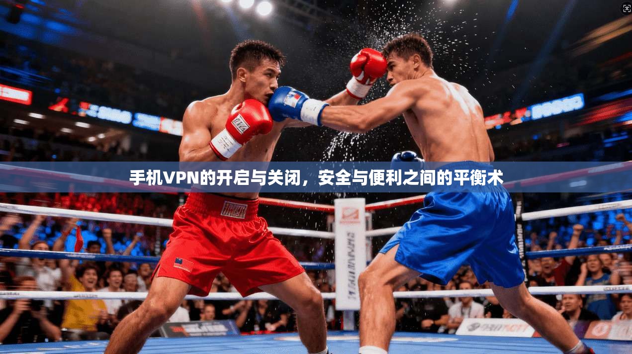 手机VPN的开启与关闭，安全与便利之间的平衡术