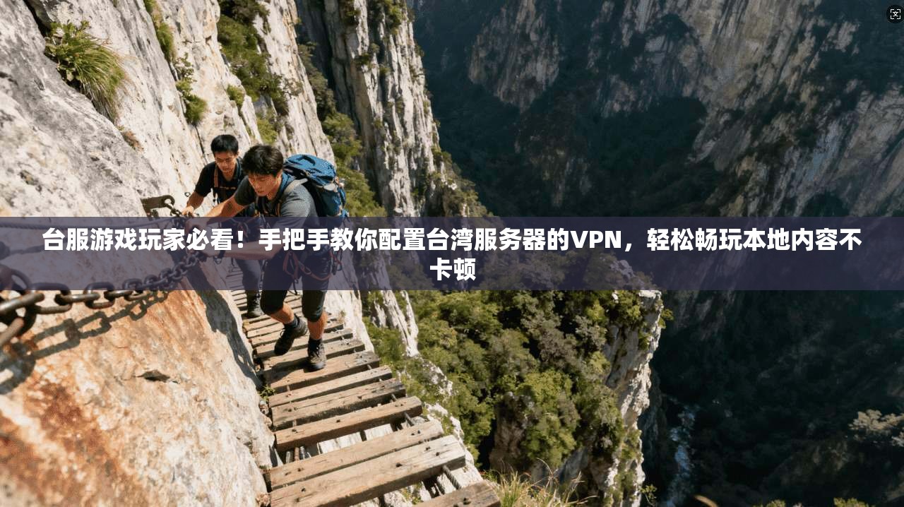 台服游戏玩家必看！手把手教你配置台湾服务器的VPN，轻松畅玩本地内容不卡顿