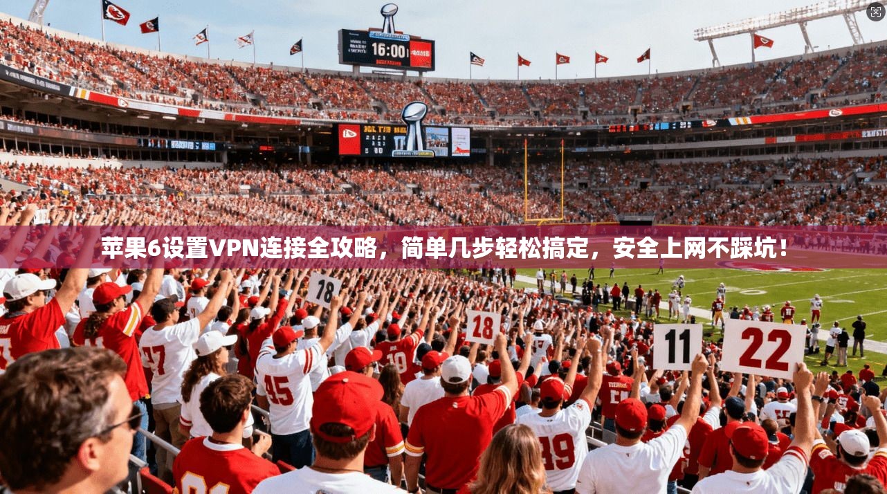 苹果6设置VPN连接全攻略，简单几步轻松搞定，安全上网不踩坑！