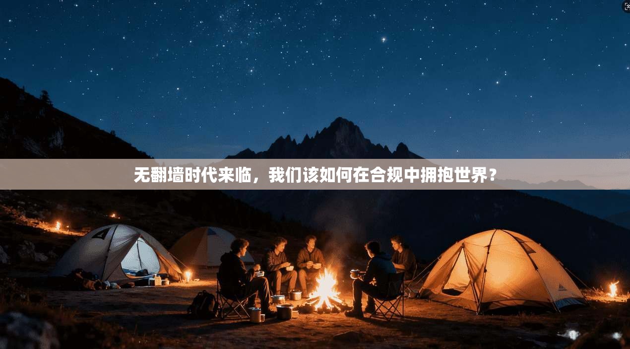 无翻墙时代来临，我们该如何在合规中拥抱世界？