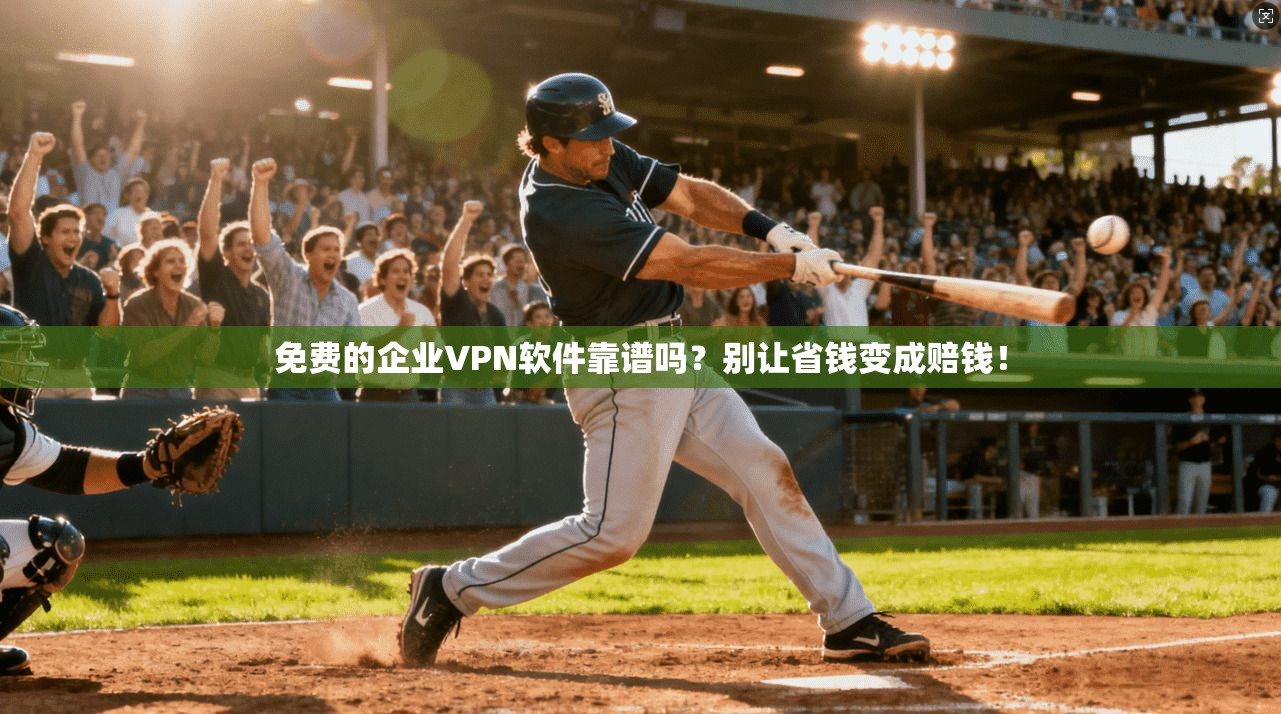 免费的企业VPN软件靠谱吗？别让省钱变成赔钱！