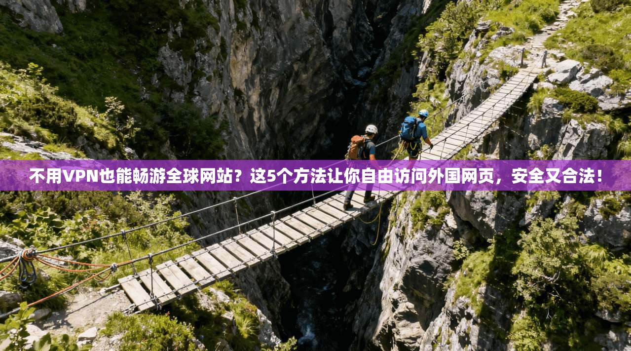 不用VPN也能畅游全球网站？这5个方法让你自由访问外国网页，安全又合法！