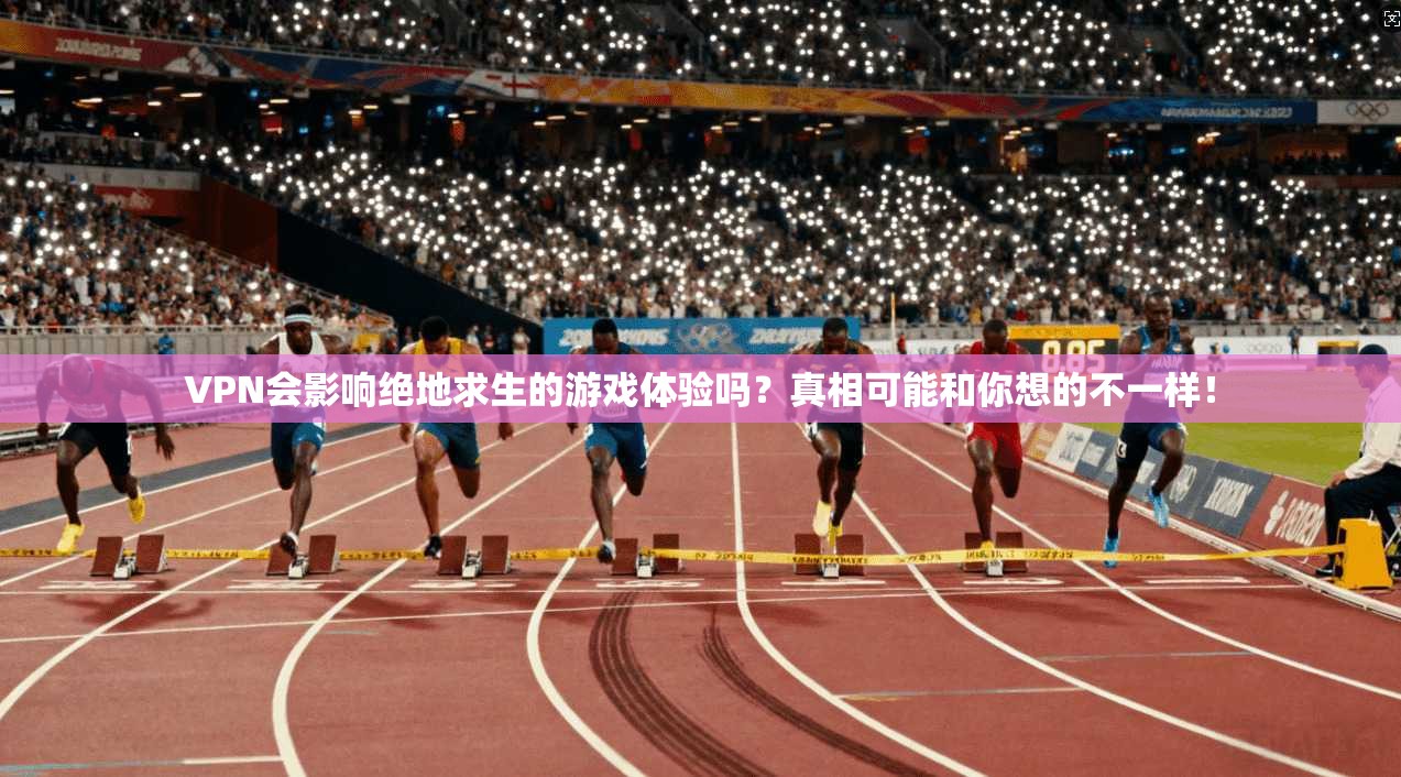 VPN会影响绝地求生的游戏体验吗？真相可能和你想的不一样！